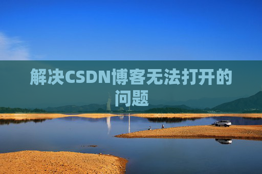 解决CSDN博客无法打开的问题